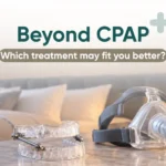 Beyond CPAP Which treatment may fit you better